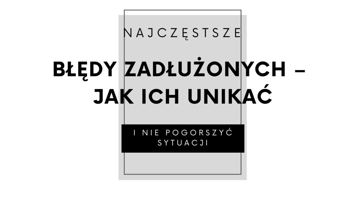 Najczęstsze błędy zadłużonych – jak ich unikać